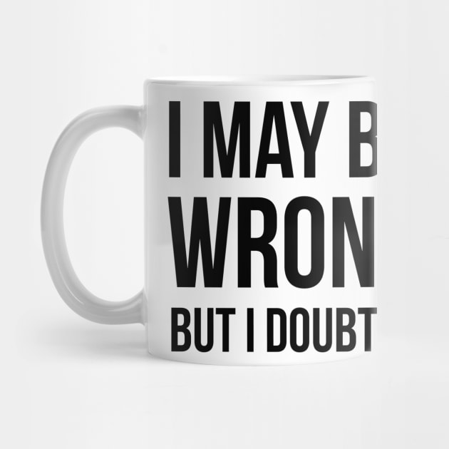 I May Be Wrong But I Doubt It by UrbanLifeApparel